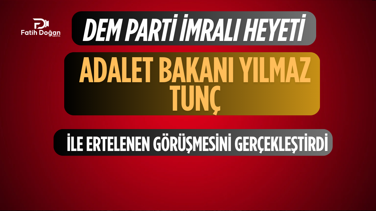 DEM Parti İmralı Heyeti, Adalet Bakanı Yılmaz Tunç ile Ertelenen Görüşmesini Gerçekleştirdi