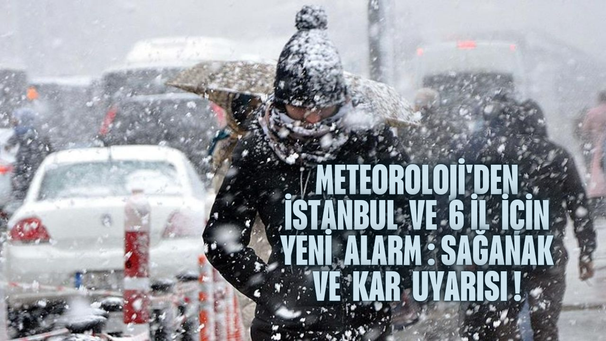 Meteoroloji’den İstanbul ve 6 İl İçin Yeni Alarm: Sağanak ve Kar Uyarısı!