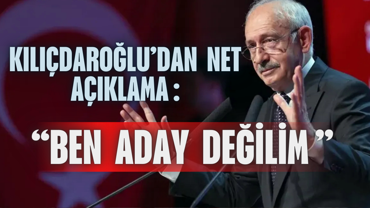 Kılıçdaroğlu’dan Net Açıklama: “Ben Aday Değilim”