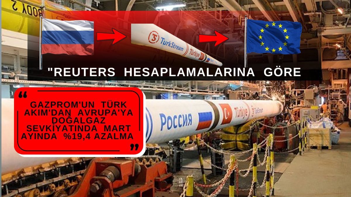 Reuters Hesaplamalarına Göre Gazprom’un Türk Akım’dan Avrupa’ya Doğalgaz Sevkiyatında Mart Ayında %19,4 Azalma