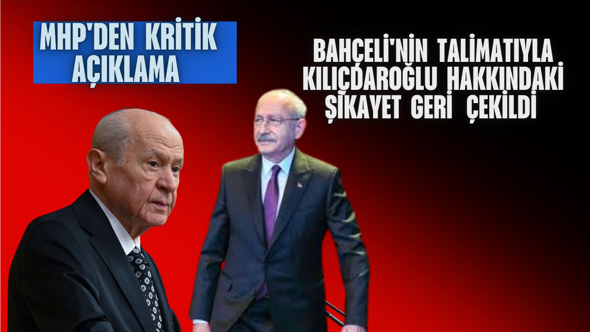 MHP’den Kritik Açıklama: Bahçeli’nin Talimatıyla Kılıçdaroğlu Hakkındaki Şikayet Geri ÇEKİLDİ