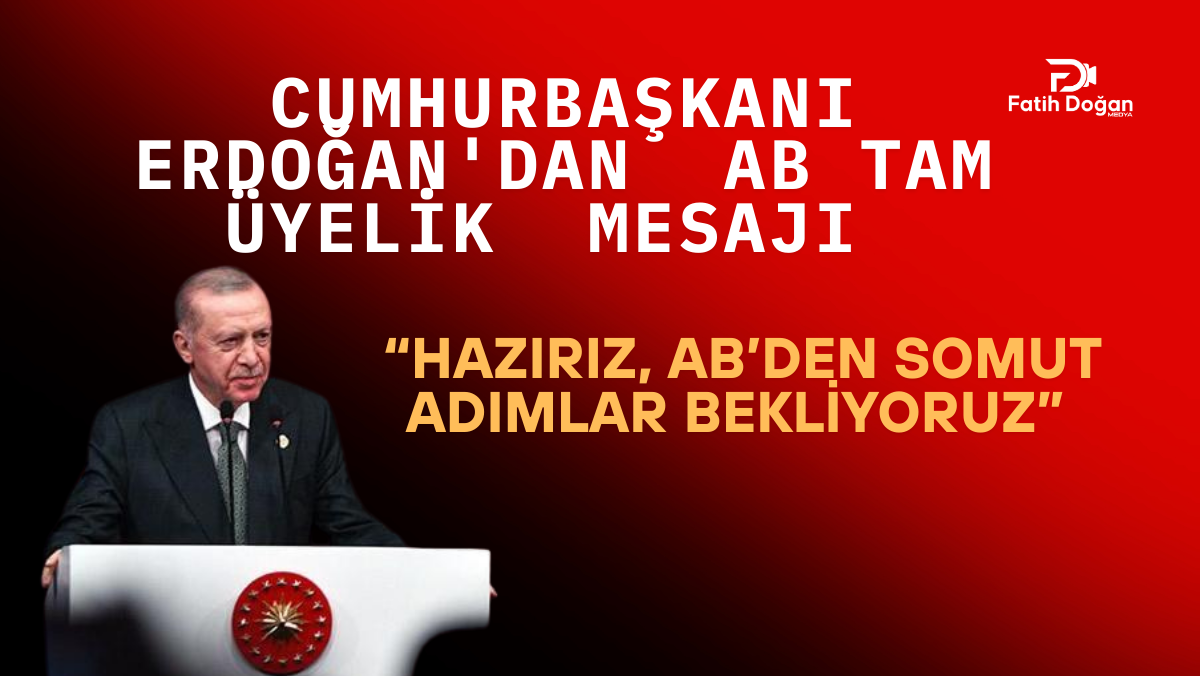 Cumhurbaşkanı Erdoğan’dan AB Tam Üyelik Mesajı: “Hazırız, AB’den Somut Adımlar Bekliyoruz”