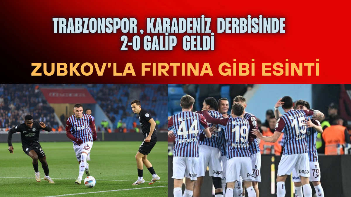 Trabzonspor, Karadeniz Derbisinde 2-0 Galip Geldi: Zubkov’la Fırtına Gibi Esinti