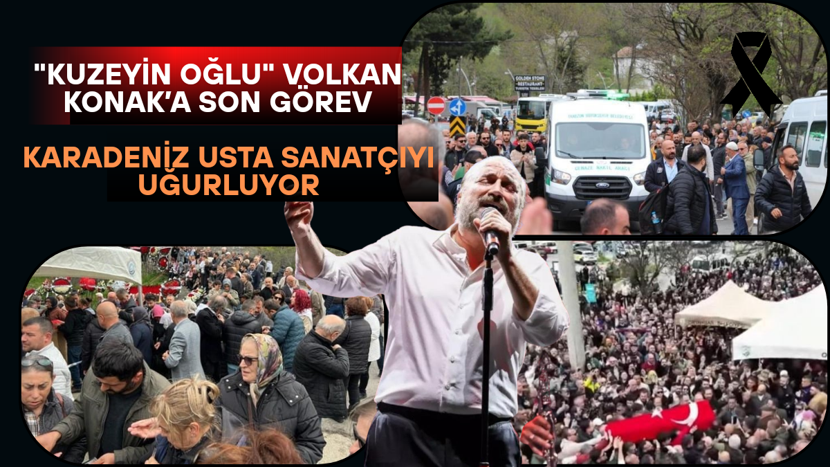 “Kuzeyin Oğlu” Volkan Konak’a Son Görev: Karadeniz Usta Sanatçıyı Uğurluyor
