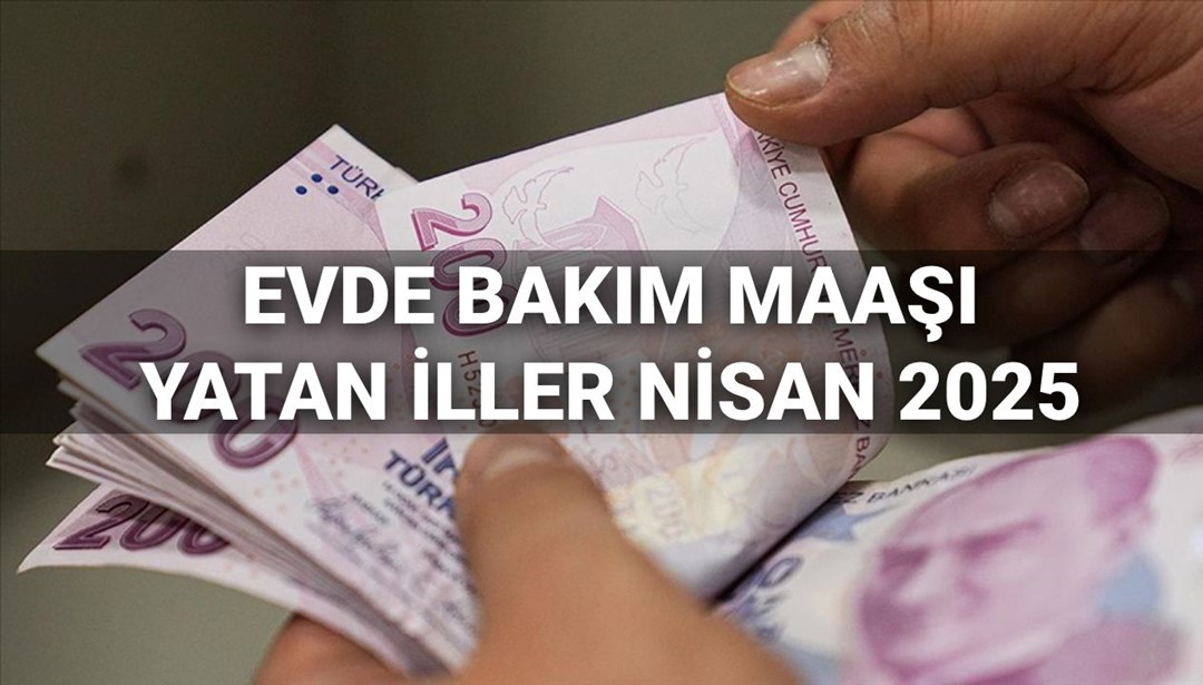 Nisan ayı evde bakım maaşı ödemeleri 2025: Evde bakım maaşı yattı mı, yatan iller hangileri?