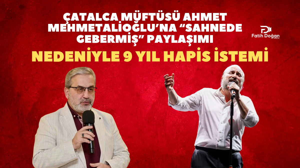 Çatalca Müftüsü Ahmet Mehmetalioğlu’na “Sahnede Gebermiş” Paylaşımı Nedeniyle 9 Yıl Hapis İstemi