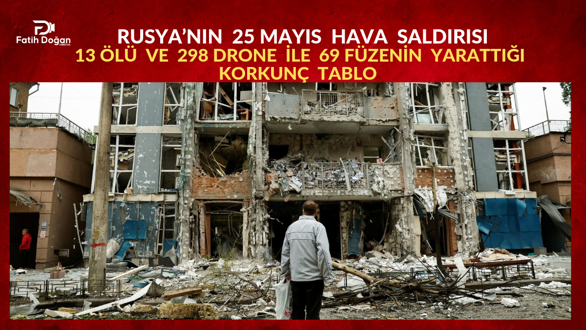 Rusya’nın 25 Mayıs Hava Saldırısı: 13 Kayıp ve 298 Drone ile 69 Füzenin Yarattığı Korkunç Tablo