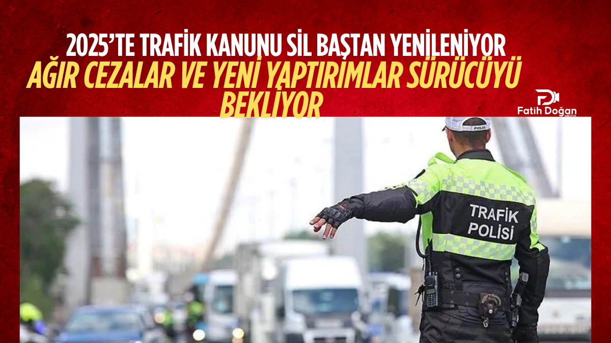 2025’te Trafik Kanunu Sil Baştan Yenileniyor: Ağır Cezalar ve Yeni Yaptırımlar Sürücüyü Bekliyor