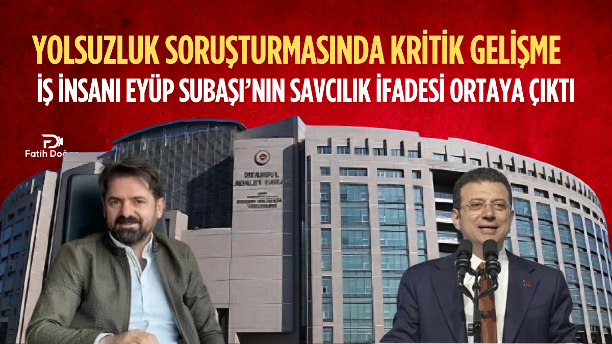 Yolsuzluk Soruşturmasında Kritik Gelişme: İş İnsanı Eyüp Subaşı’nın Savcılık İfadesi Ortaya Çıktı