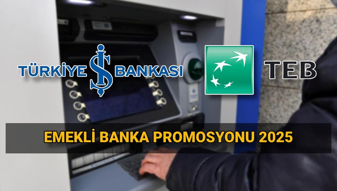 İş Bankası ve TEB emekli maaşı promosyon tutarları 2025: Bankalar ne kadar emekli promosyonu veriyor?