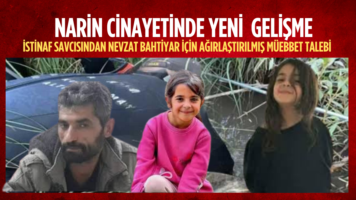 Diyarbakır Narin Cinayetinde Yeni Dönemeç: İstinaf Savcısından Nevzat Bahtiyar İçin Ağırlaştırılmış Müebbet Talebi