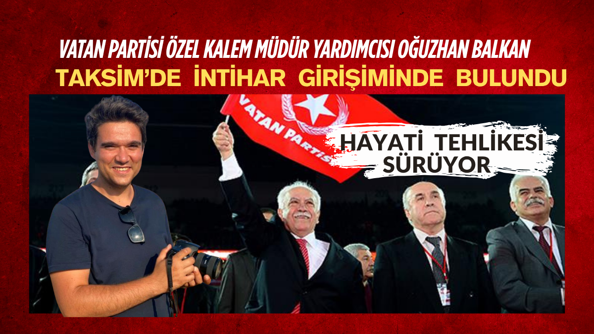 Vatan Partisi Özel Kalem Müdür Yardımcısı Oğuzhan Balkan Taksim’de İntihar Girişiminde Bulundu: Hayati Tehlikesi Sürüyor