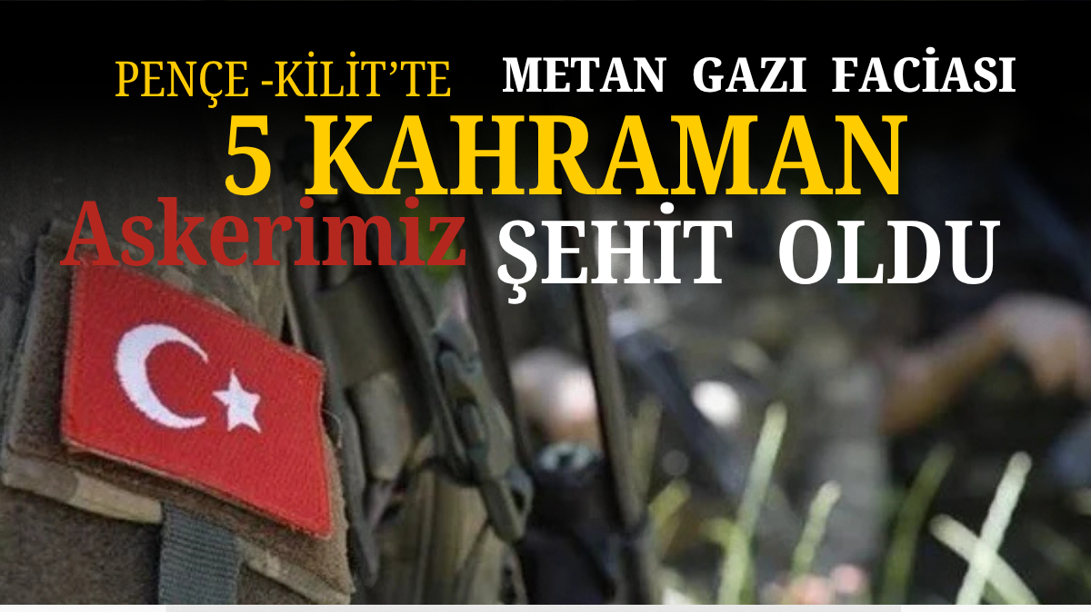 Pençe‑Kilit’te Metan Gazı Faciası: 5 Kahraman Askerimiz Şehit Oldu
