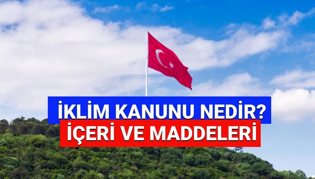 İklim Kanunu nedir, maddeleri neler? 2025 İklim Kanunu Meclis’ten geçti mi, Resmi Gazete’de yayımlandı mı?
