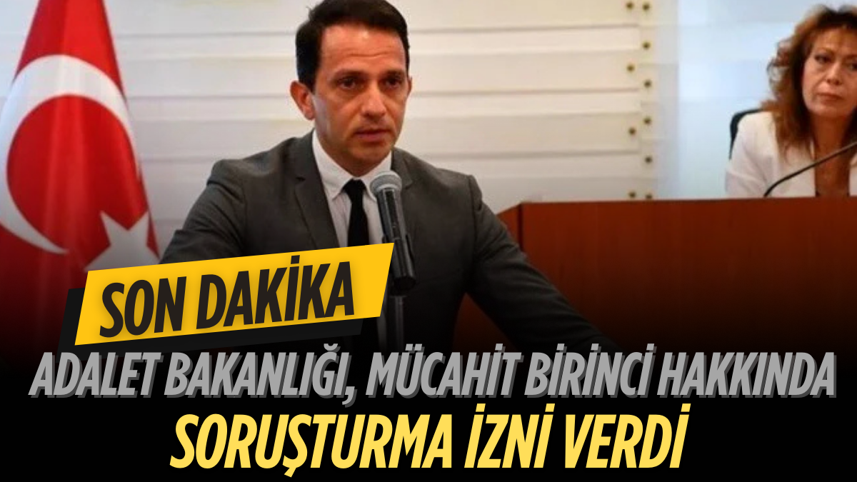 Adalet Bakanlığı, Mücahit Birinci hakkında soruşturma izni verdi — İddialar ve süreç