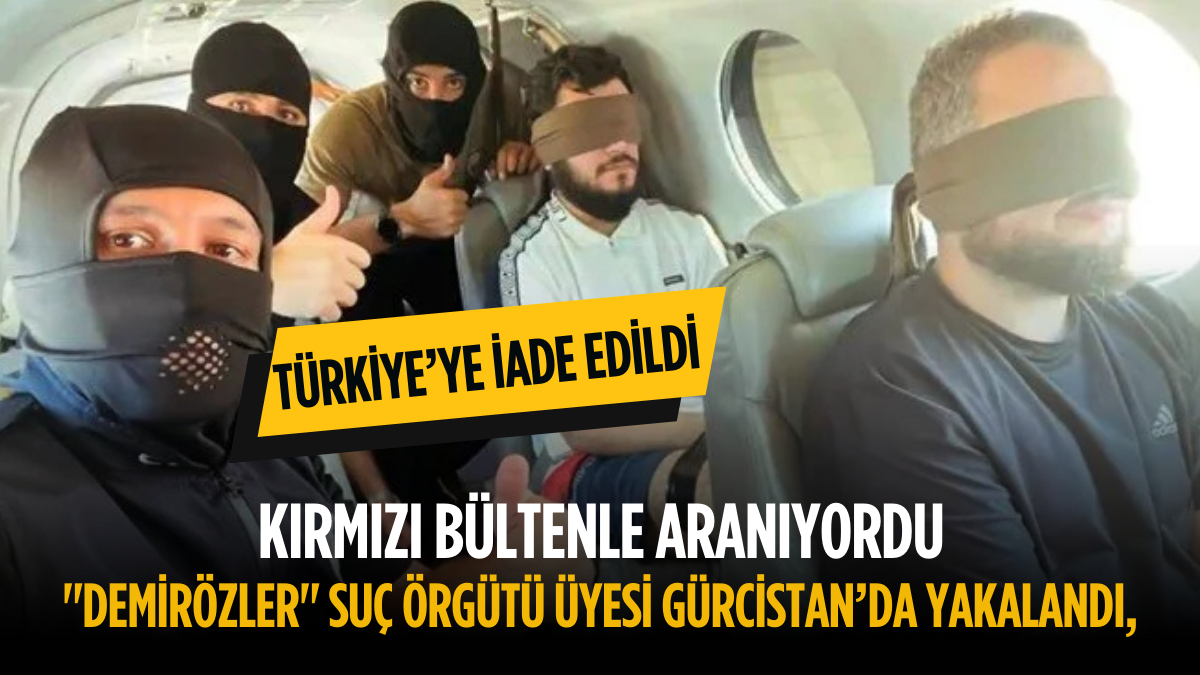 Kırmızı Bültenle Aranıyordu: “Demirözler” Suç Örgütü Üyesi Gürcistan’da Yakalandı, Türkiye’ye İade Edildi