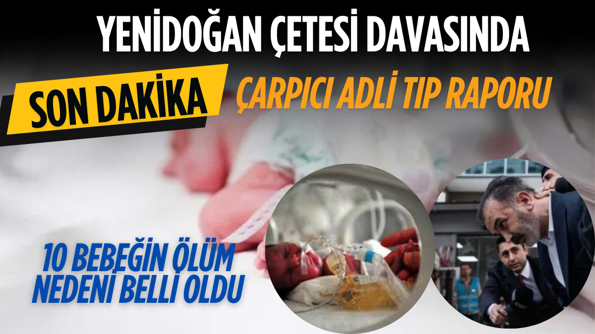SON DAKİKA: Yenidoğan Çetesi davasında çarpıcı Adli Tıp raporu — 10 bebeğin ölüm nedeni belli oldu