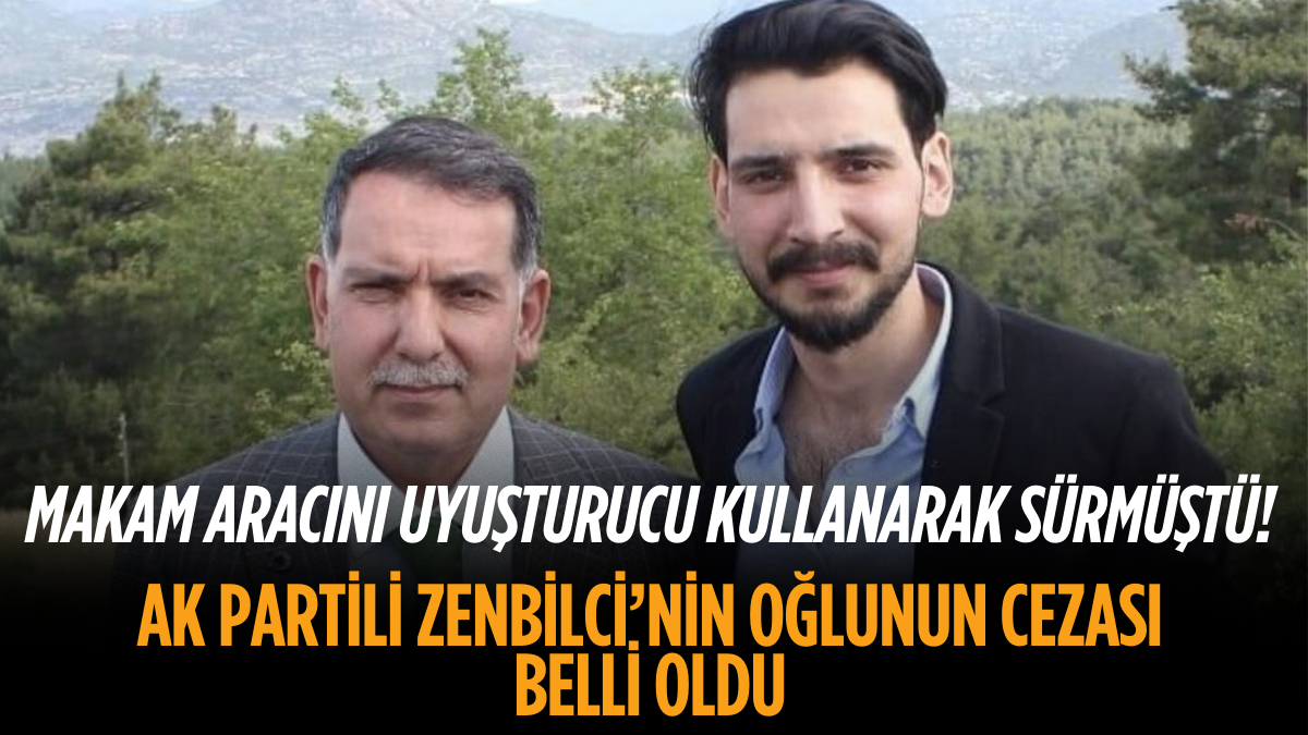 Makam aracını uyuşturucu kullanarak sürmüştü! AK Partili Zenbilci’nin oğlunun cezası belli oldu