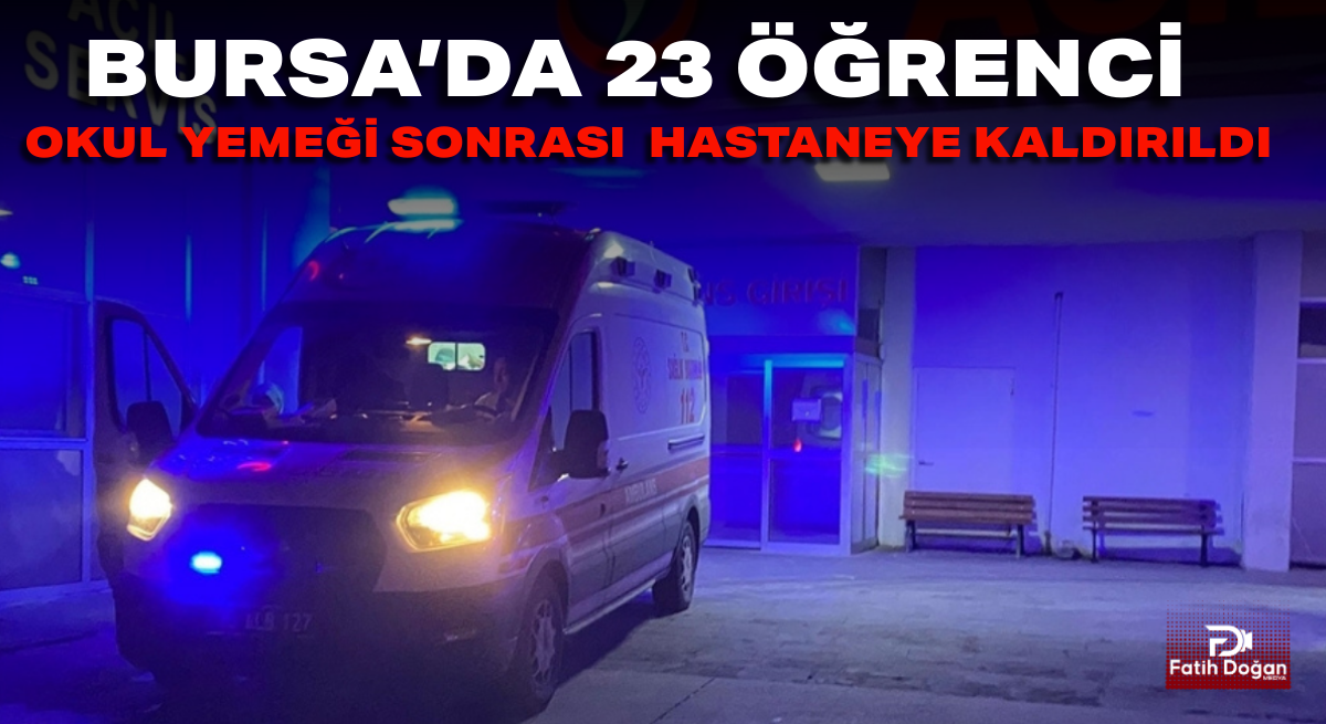 Bursa’da 23 öğrenci mide bulantısı ve karın ağrısı şikayetiyle hastaneye kaldırıldı