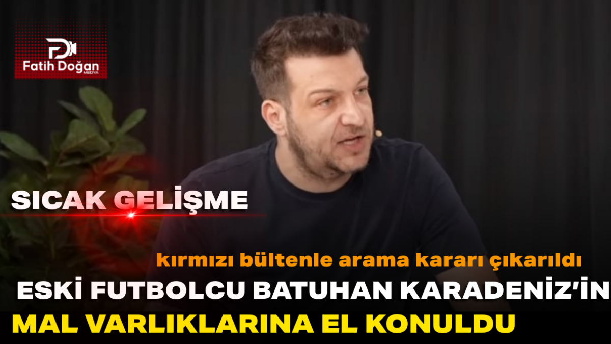SON DAKİKA — Eski futbolcu Batuhan Karadeniz’in mal varlığına el konuldu; kırmızı bültenle arama kararı çıkarıldı