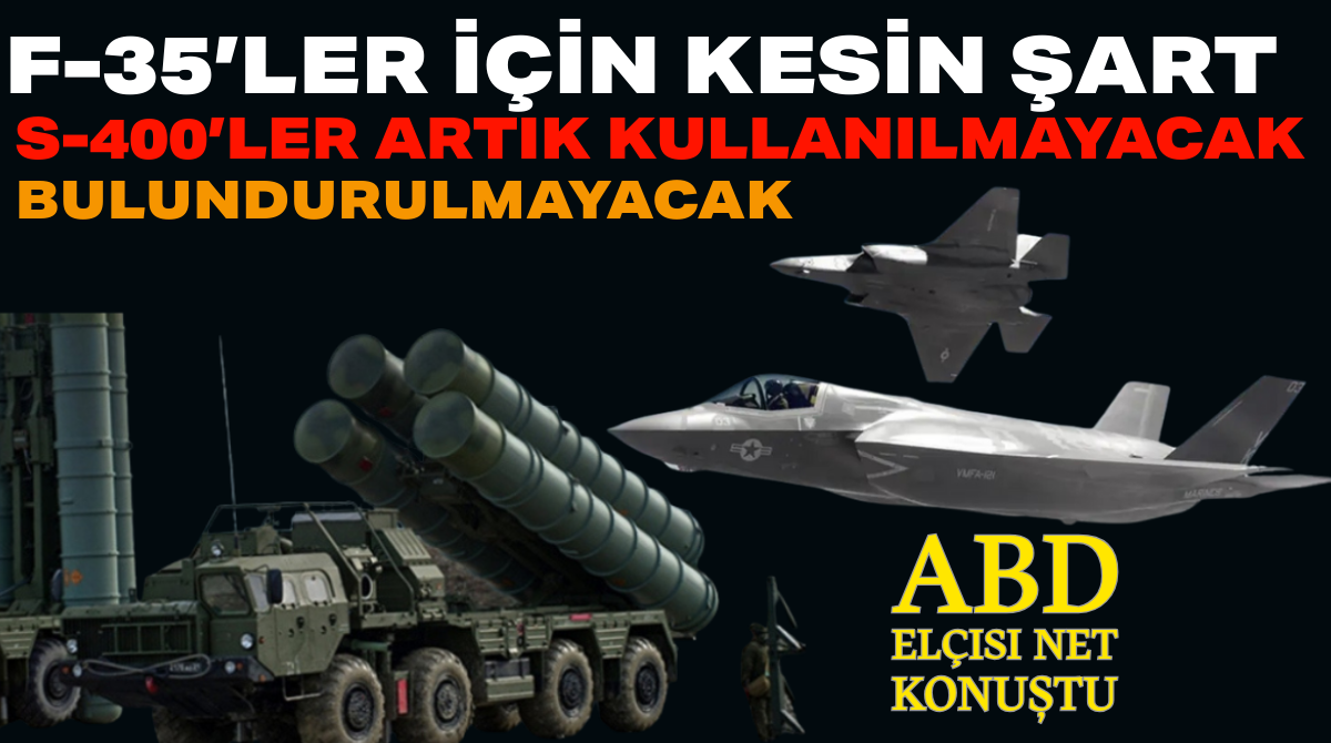 ABD Elçisi Net Konuştu: F-35’ler İçin Kesin Şart “S-400’ler Artık Kullanılmayacak ve Bulundurulmayacak”