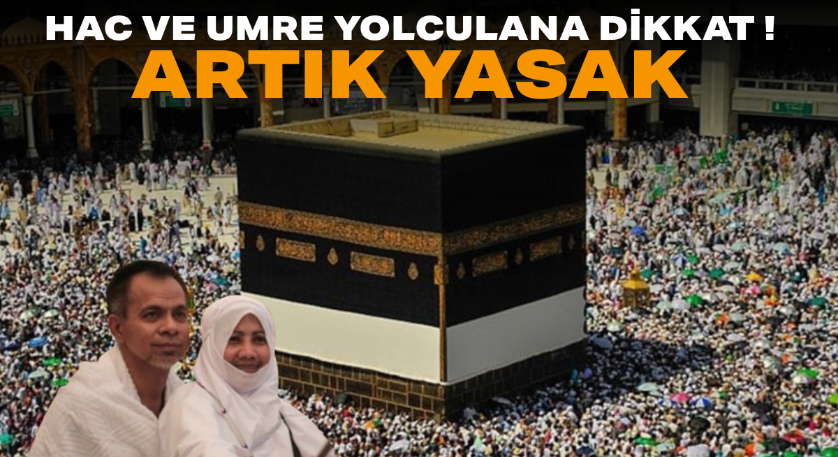 Hac ve Umre yolcuları dikkat! Artık yasak OLACAK