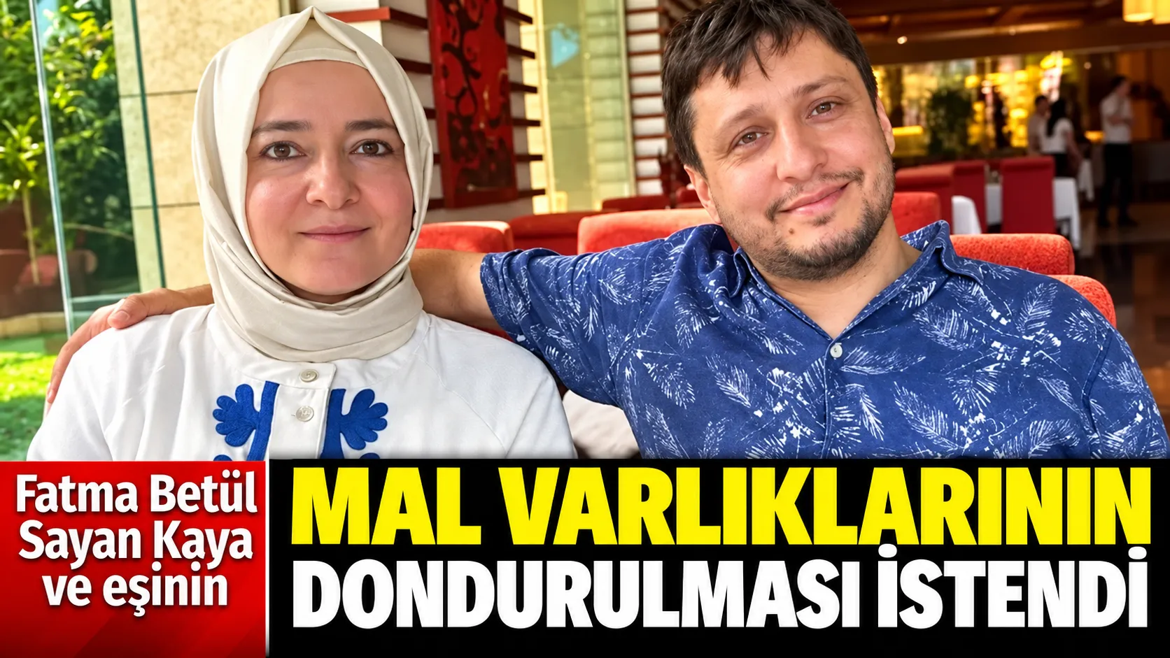 Fatma Betül Sayan Kaya ve eşi İlyas Kaya için mal varlığı dondurma talebi