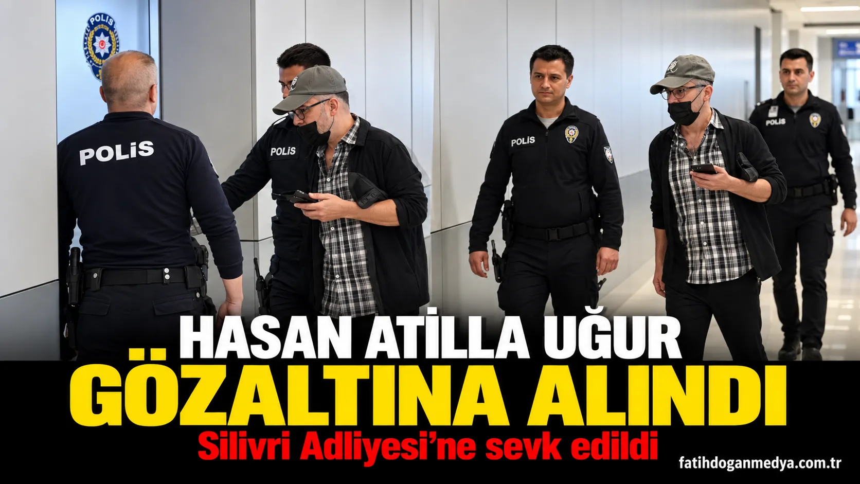 Hasan Atilla Uğur İstanbul Havalimanı’nda gözaltına alındı: Silivri Adliyesi’ne sevk edildi